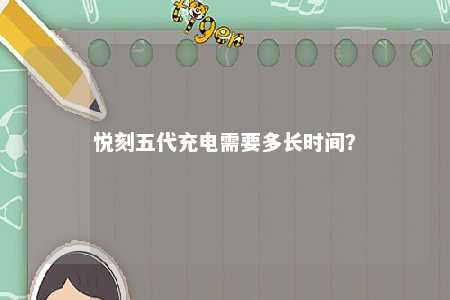 悦刻五代充电需要多长时间？ 